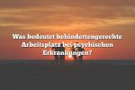 Was bedeutet behindertengerechte Arbeitsplatz bei psychischen Erkrankungen?