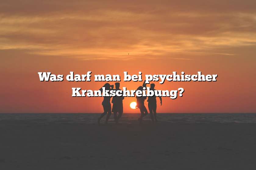 Was darf man bei psychischer Krankschreibung?