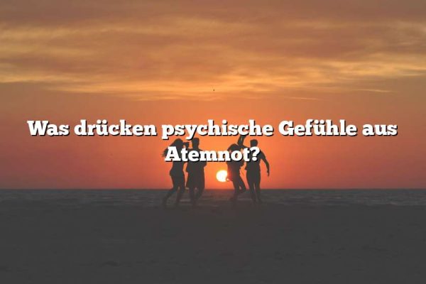 Was drücken psychische Gefühle aus Atemnot?