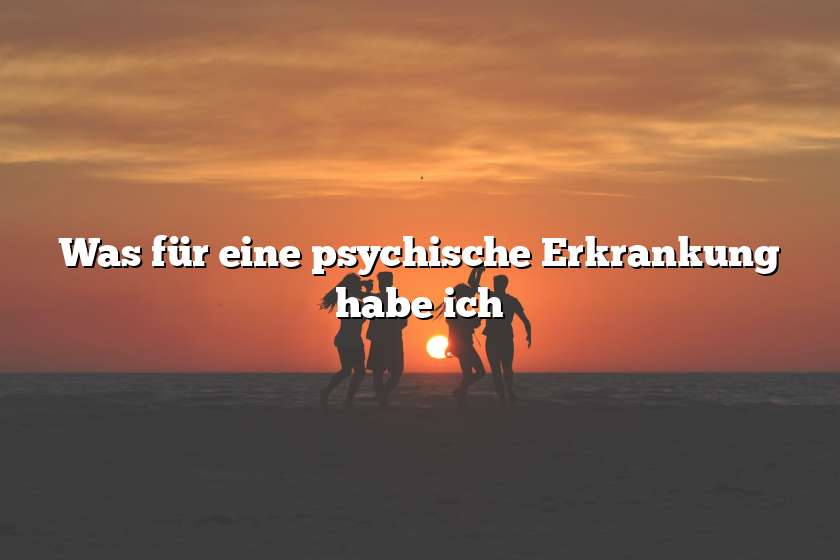 Was für eine psychische Erkrankung habe ich