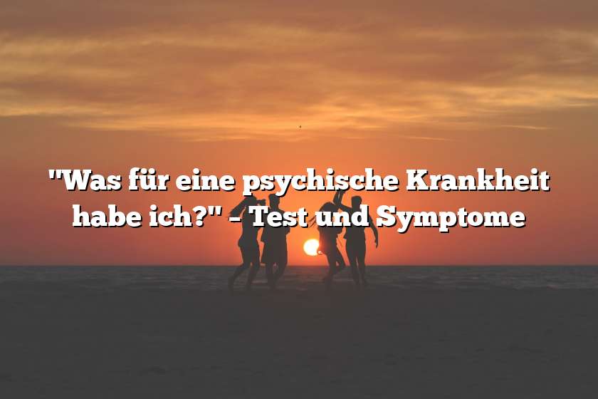 "Was für eine psychische Krankheit habe ich?" – Test und Symptome