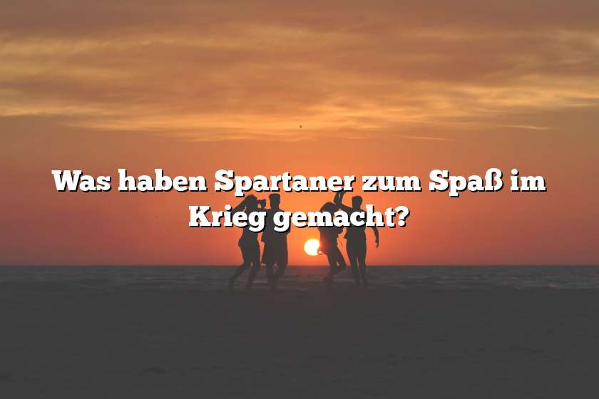 Was haben Spartaner zum Spaß im Krieg gemacht?