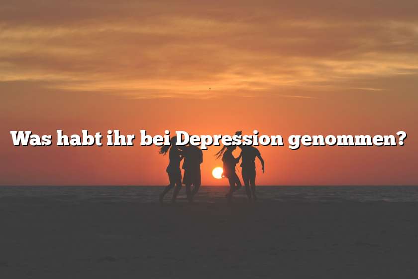 Was habt ihr bei Depression genommen?