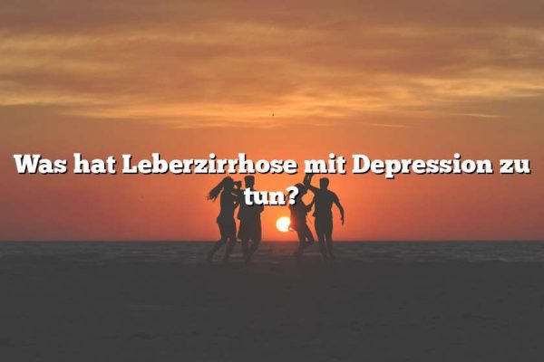 Was hat Leberzirrhose mit Depression zu tun?