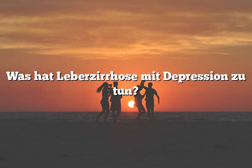 Was hat Leberzirrhose mit Depression zu tun?