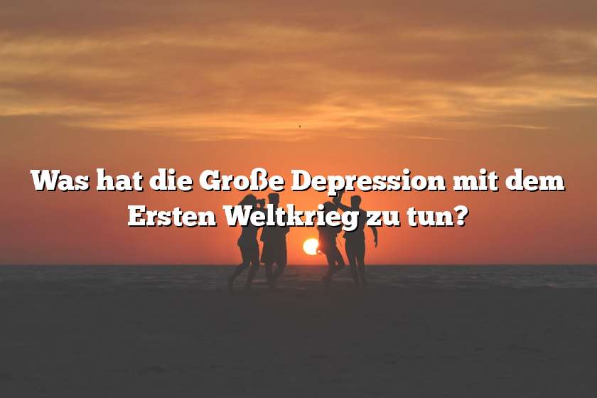 Was hat die Große Depression mit dem Ersten Weltkrieg zu tun?