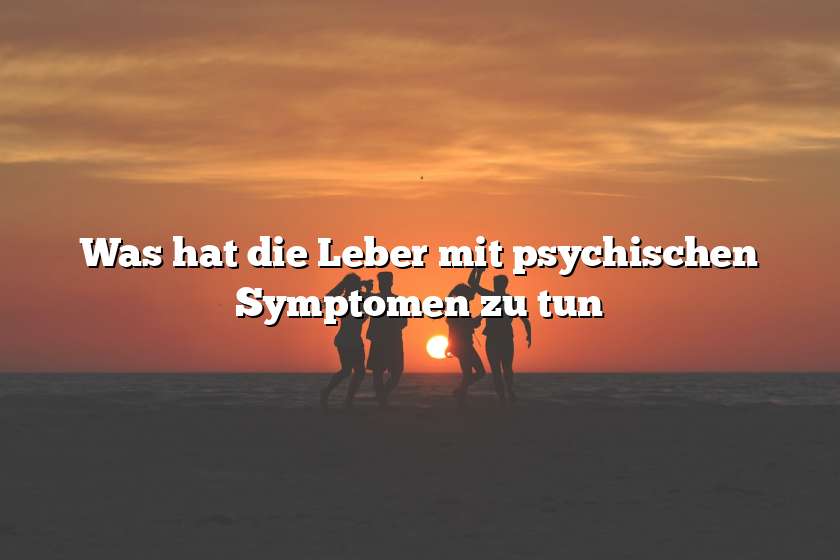 Was hat die Leber mit psychischen Symptomen zu tun