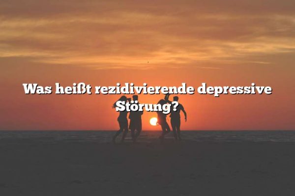 Was heißt rezidivierende depressive Störung?