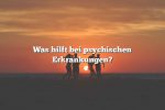 Was hilft bei psychischen Erkrankungen?