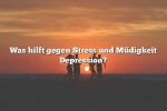 Was hilft gegen Stress und Müdigkeit Depression?