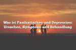 Was ist Panikattacken und Depression: Ursachen, Symptome und Behandlung