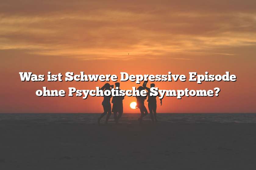 Was ist Schwere Depressive Episode ohne Psychotische Symptome?
