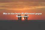 Was ist das beste Medikament gegen Depression?