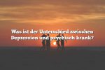 Was ist der Unterschied zwischen Depression und psychisch krank?