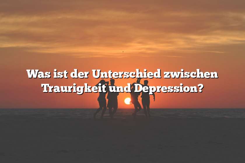 Was ist der Unterschied zwischen Traurigkeit und Depression?