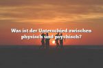 Was ist der Unterschied zwischen physisch und psychisch?