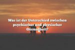 Was ist der Unterschied zwischen psychischer und physischer Gesundheit?