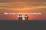 Was ist der schlimmste psychische Schmerz?