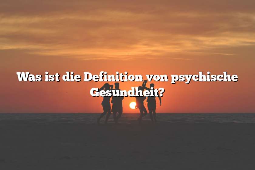 Was ist die Definition von psychische Gesundheit?