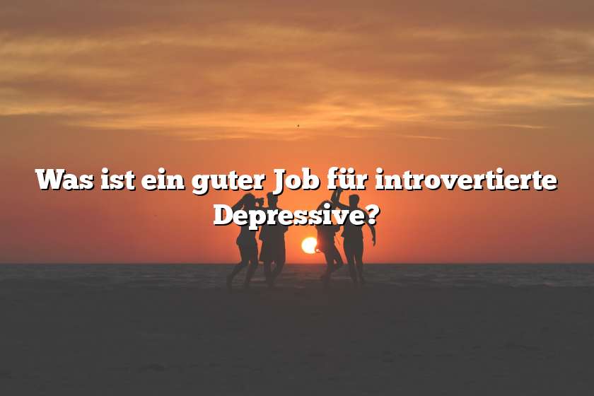 Was ist ein guter Job für introvertierte Depressive?