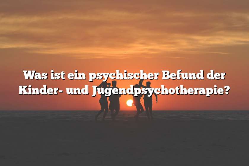 Was ist ein psychischer Befund der Kinder- und Jugendpsychotherapie?