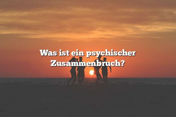 Was ist ein psychischer Zusammenbruch?