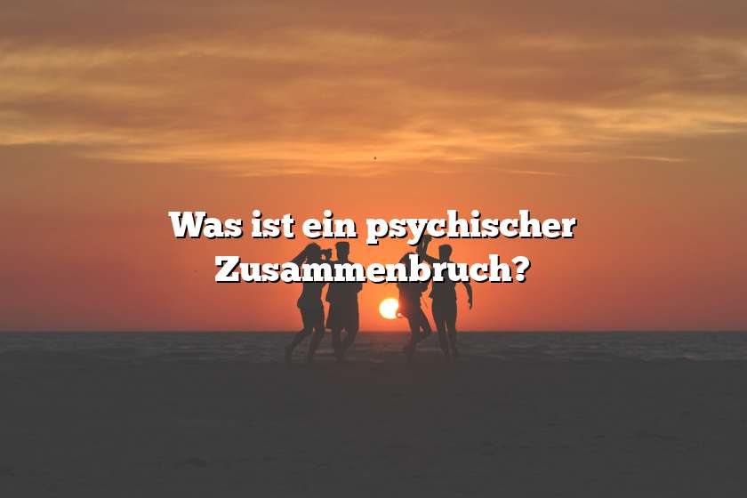 Was ist ein psychischer Zusammenbruch?