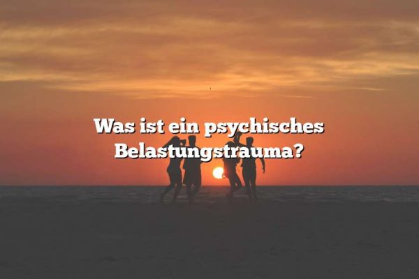 Was ist ein psychisches Belastungstrauma?