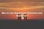 Was ist eine Depression? Definition und Symptome