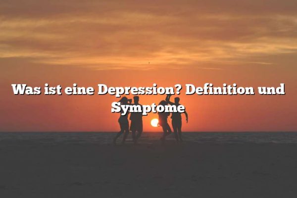 Was ist eine Depression? Definition und Symptome