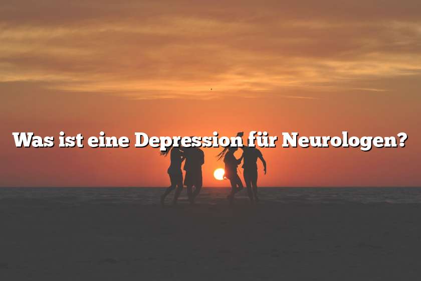 Was ist eine Depression für Neurologen?