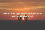 Was ist eine Depression und wie kann man sie bekämpfen?