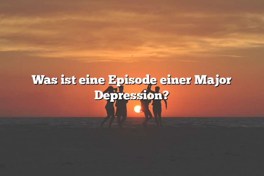 Was ist eine Episode einer Major Depression?