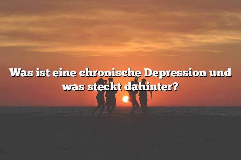 Was ist eine chronische Depression und was steckt dahinter?