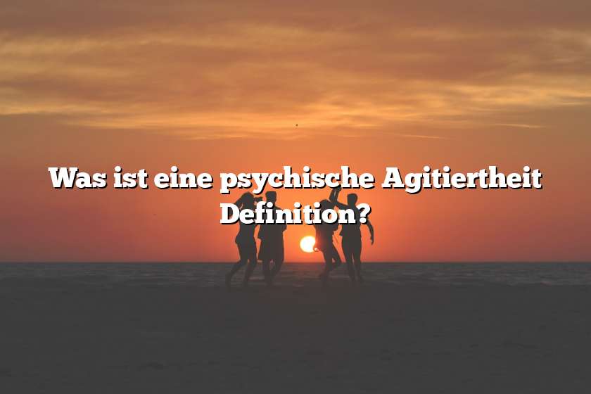 Was ist eine psychische Agitiertheit Definition?