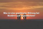 Was ist eine psychische Störung bei Kindern und Jugendlichen?