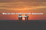 Was ist eine rezidivierende depressive Episode?