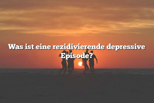 Was ist eine rezidivierende depressive Episode?