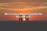 Was ist eine schwerere psychische Erkrankung?