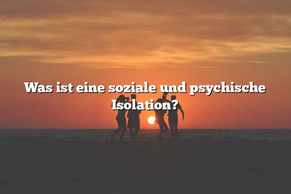 Was ist eine soziale und psychische Isolation?