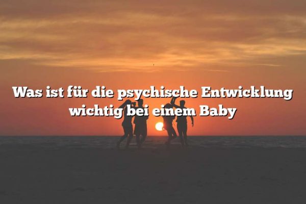 Was ist für die psychische Entwicklung wichtig bei einem Baby