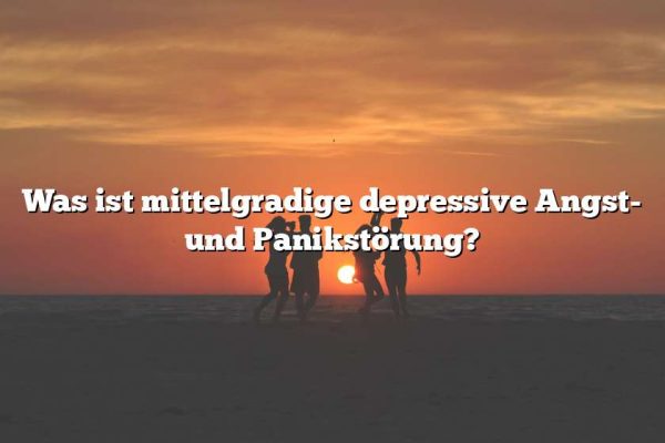 Was ist mittelgradige depressive Angst- und Panikstörung?