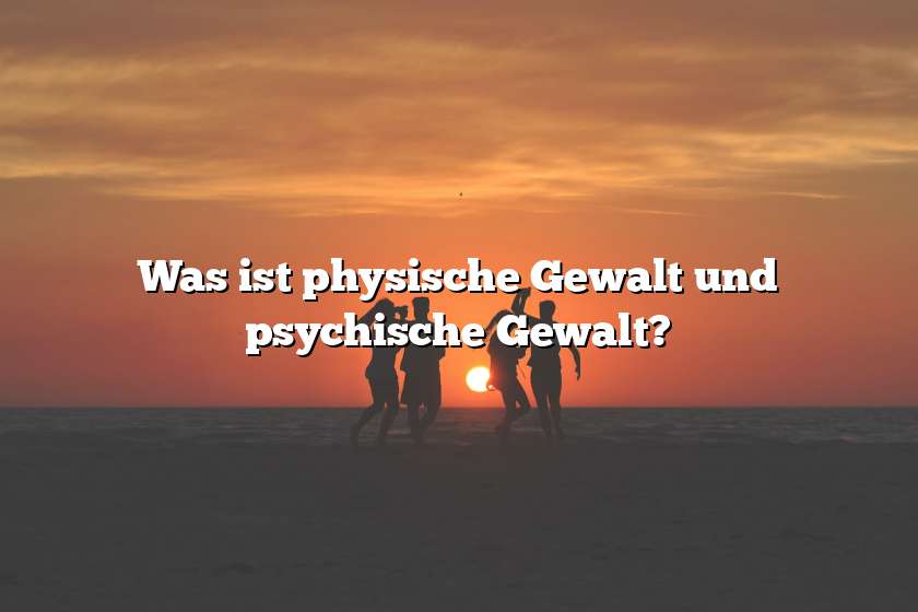 Was ist physische Gewalt und psychische Gewalt?