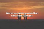 Was ist psychisch gesund: Eine umfassende Analyse