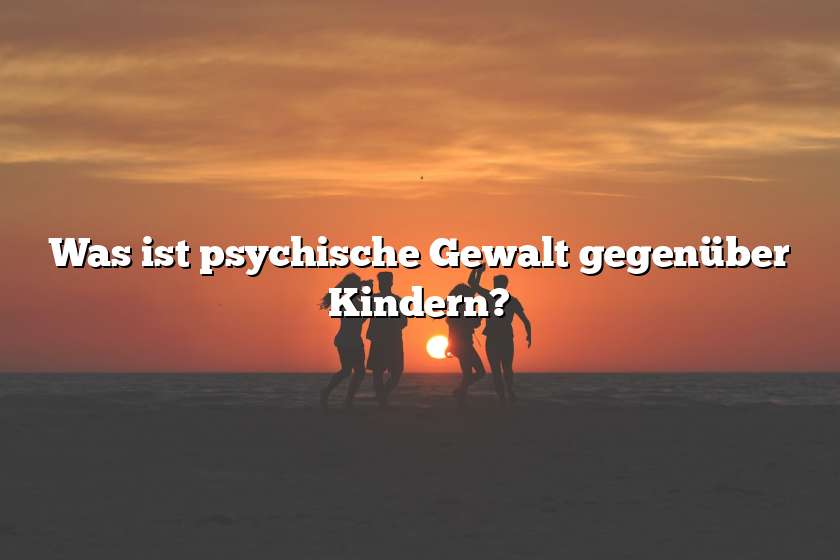 Was ist psychische Gewalt gegenüber Kindern?