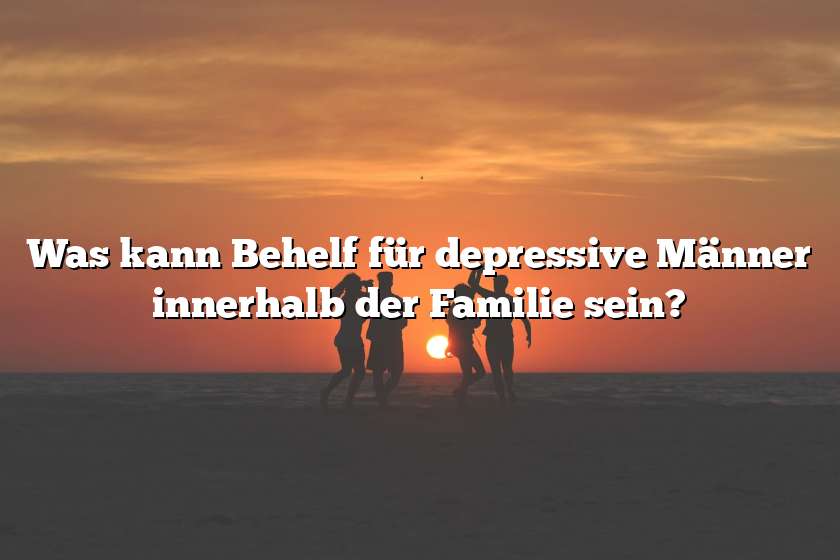 Was kann Behelf für depressive Männer innerhalb der Familie sein?