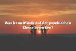 Was kann Musik auf der psychischen Ebene bewirken?