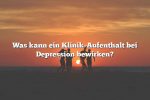 Was kann ein Klinik-Aufenthalt bei Depression bewirken?