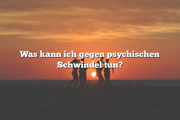 Was kann ich gegen psychischen Schwindel tun?