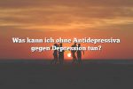 Was kann ich ohne Antidepressiva gegen Depression tun?